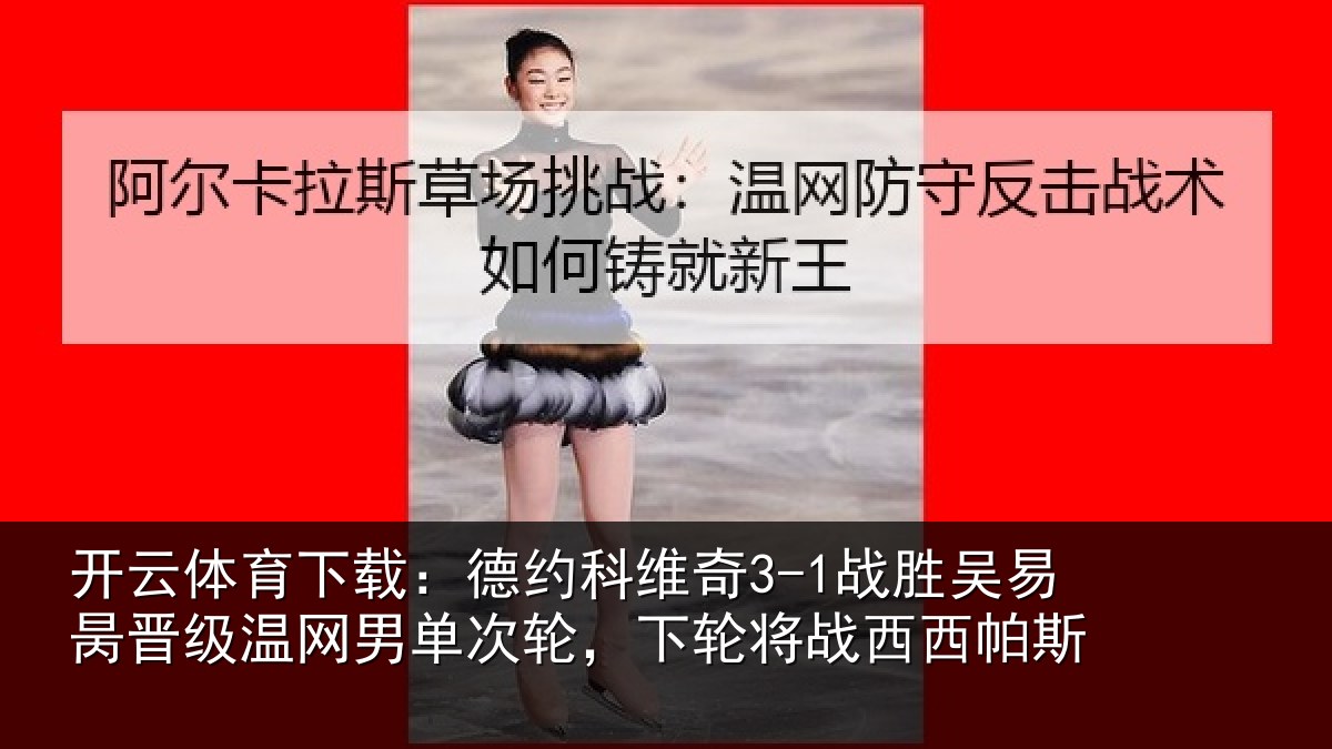 开云体育下载:德约相关情况晋级相关情况将战西西帕斯