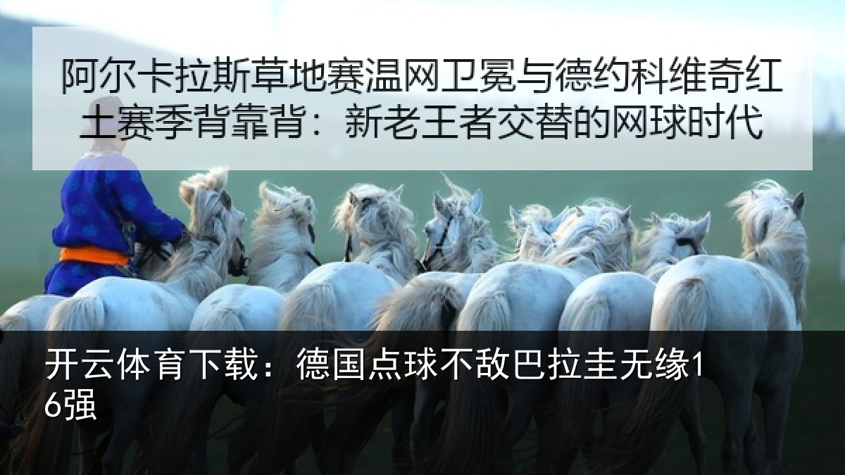 开云体育下载：德国点球不敌巴拉圭无缘16强