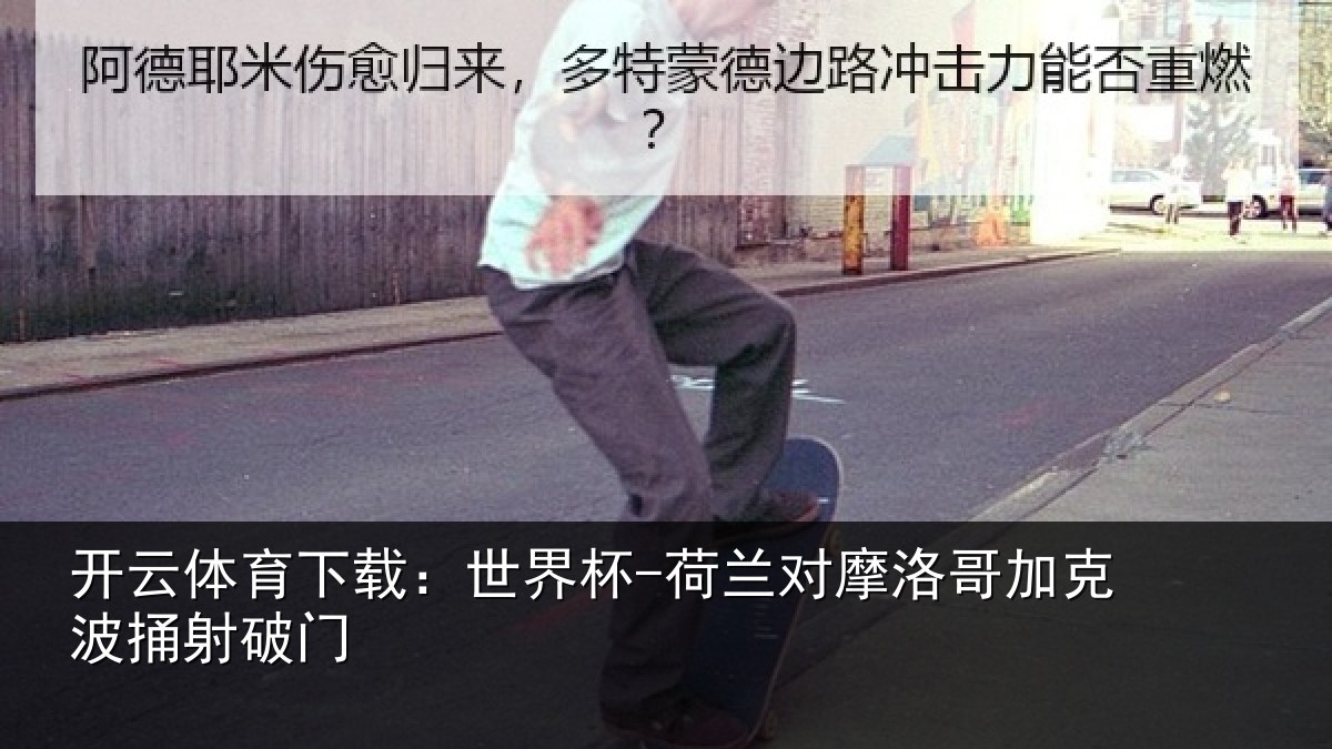 开云体育下载:世界杯-荷兰对摩洛哥加克波捅射破门