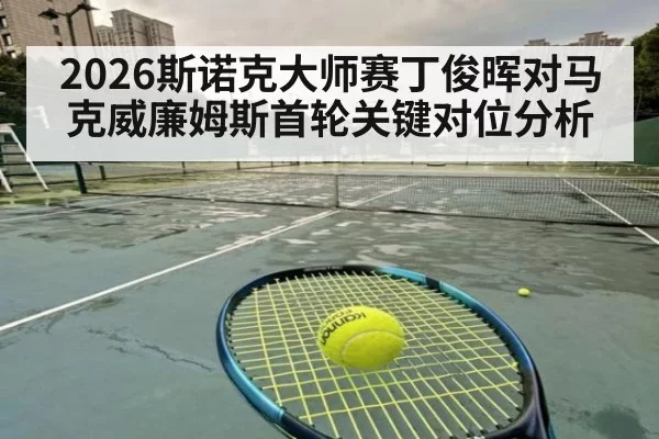 2026斯诺克大师赛丁俊晖对马克威廉姆斯首轮关键对位分析